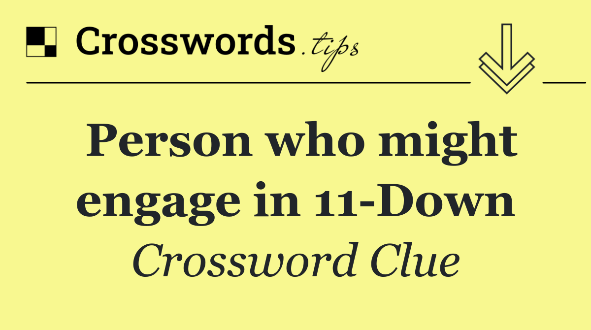 Person who might engage in 11 Down