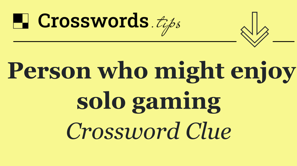 Person who might enjoy solo gaming