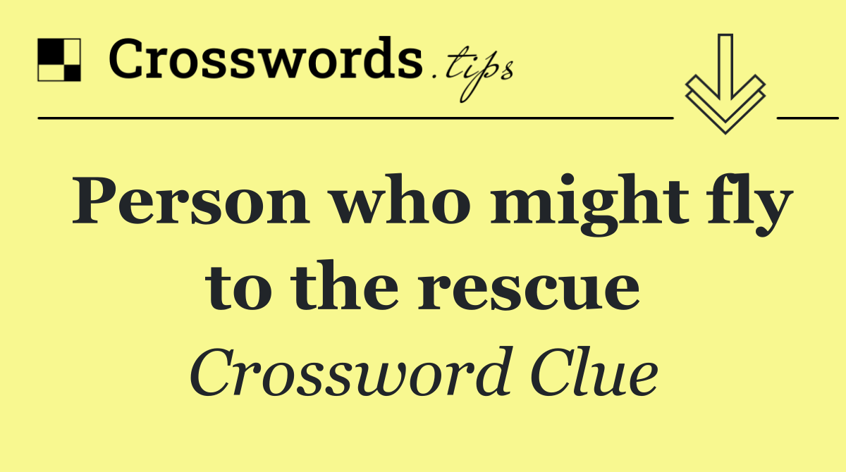 Person who might fly to the rescue