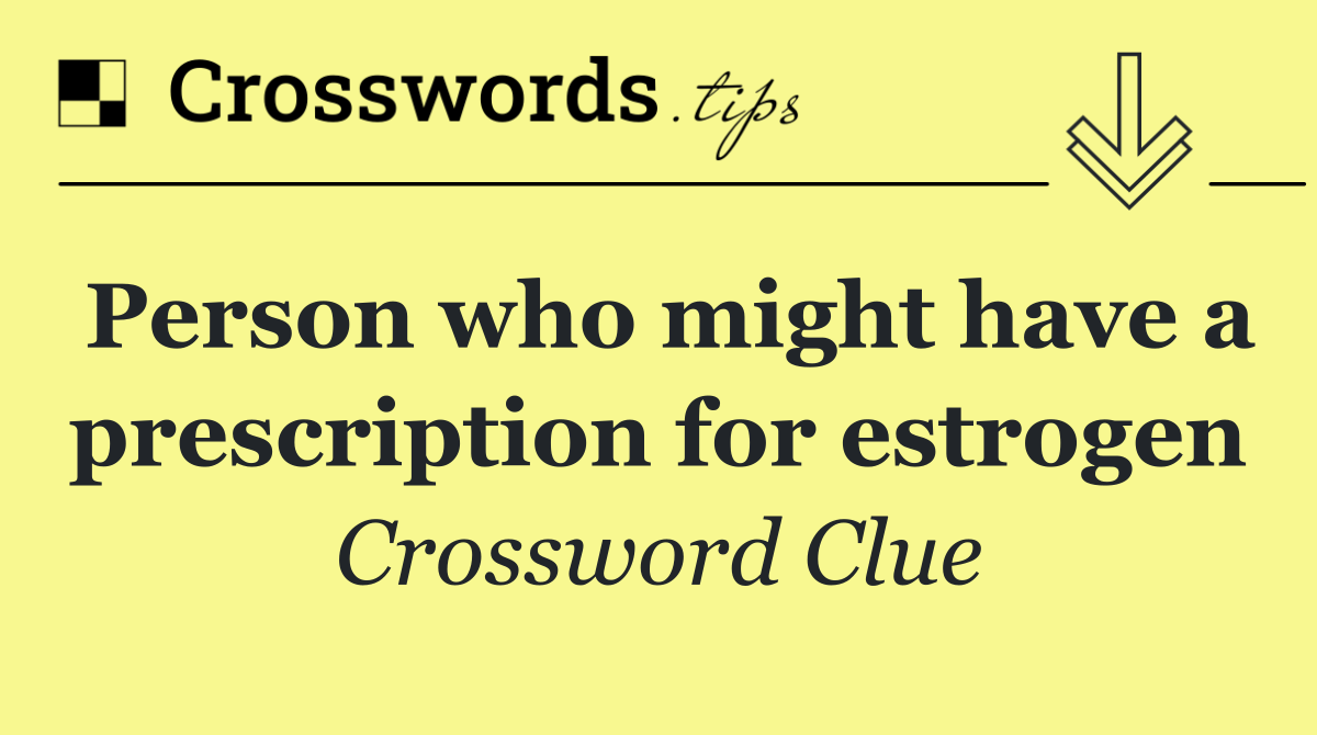 Person who might have a prescription for estrogen