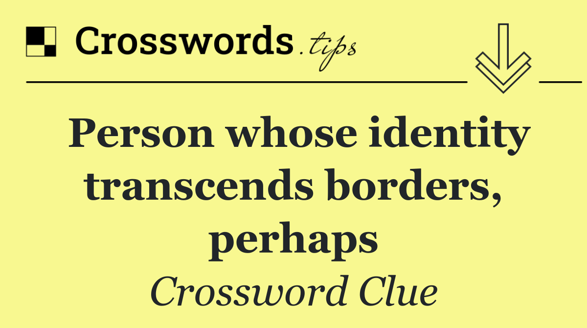 Person whose identity transcends borders, perhaps
