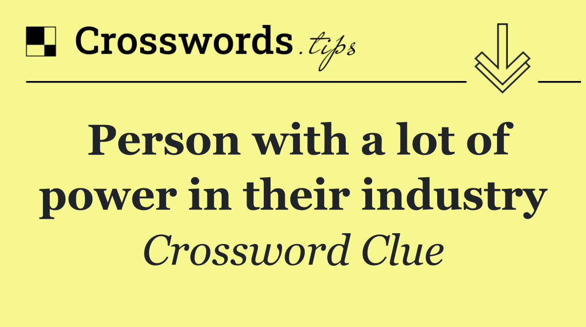 Person with a lot of power in their industry