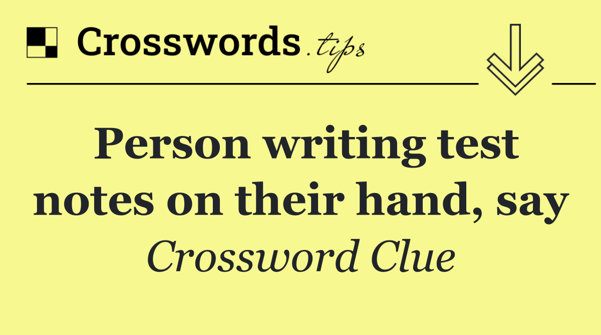 Person writing test notes on their hand, say