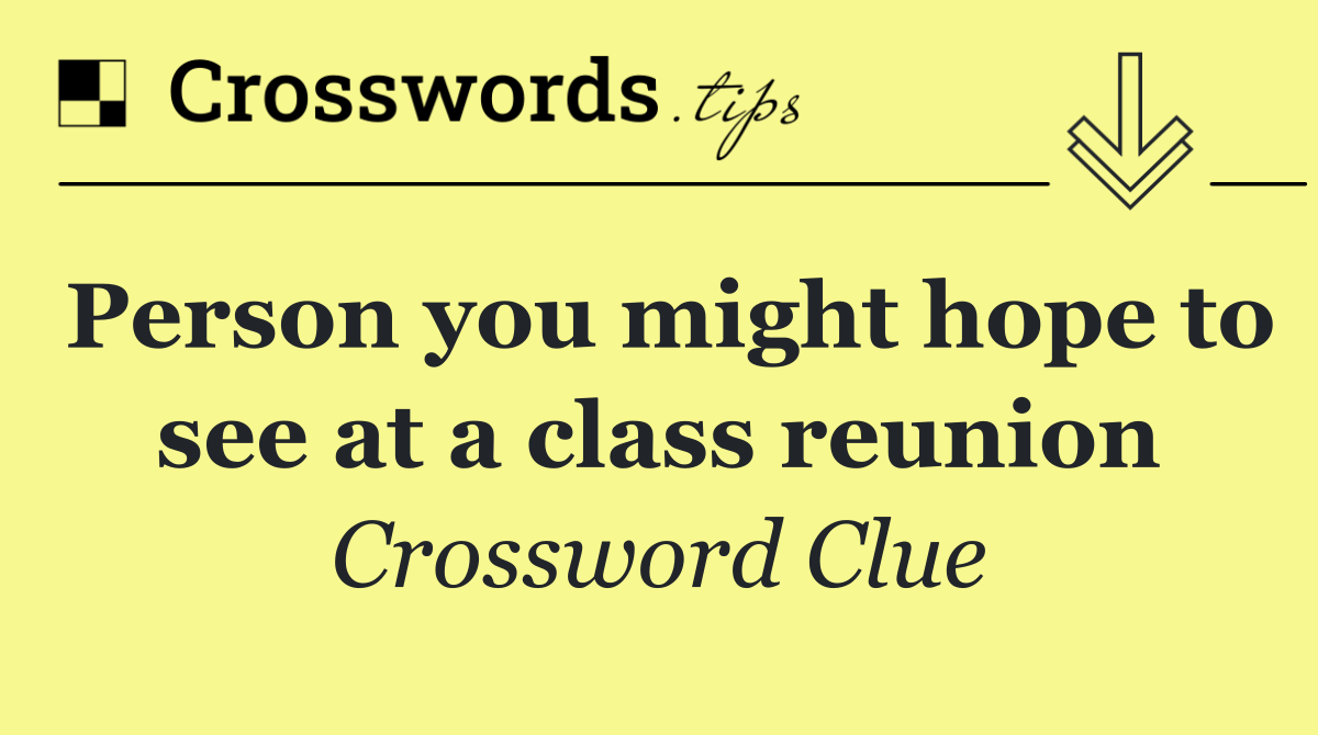 Person you might hope to see at a class reunion