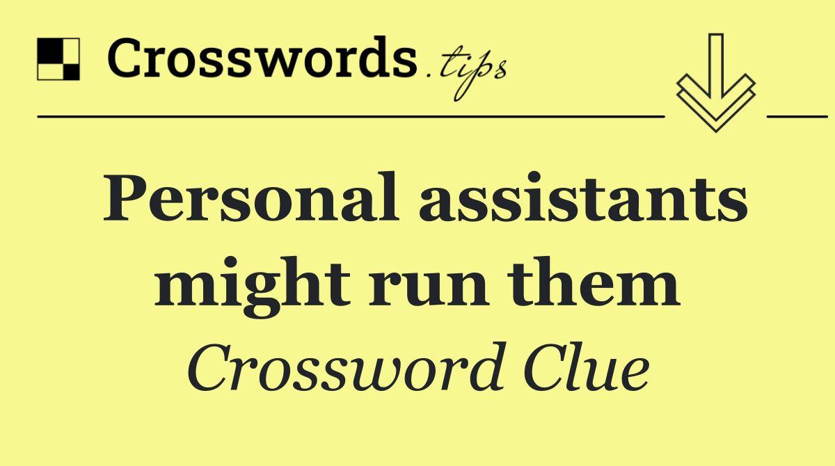 Personal assistants might run them
