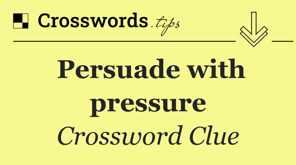 Persuade with pressure