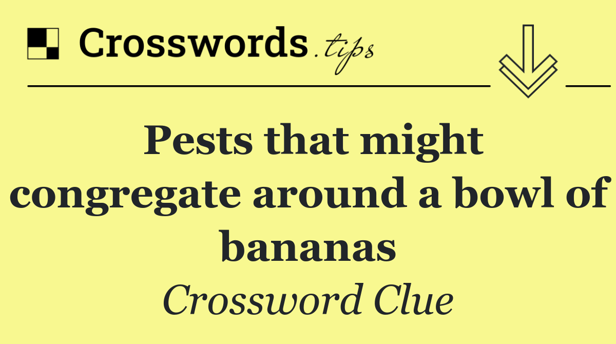 Pests that might congregate around a bowl of bananas