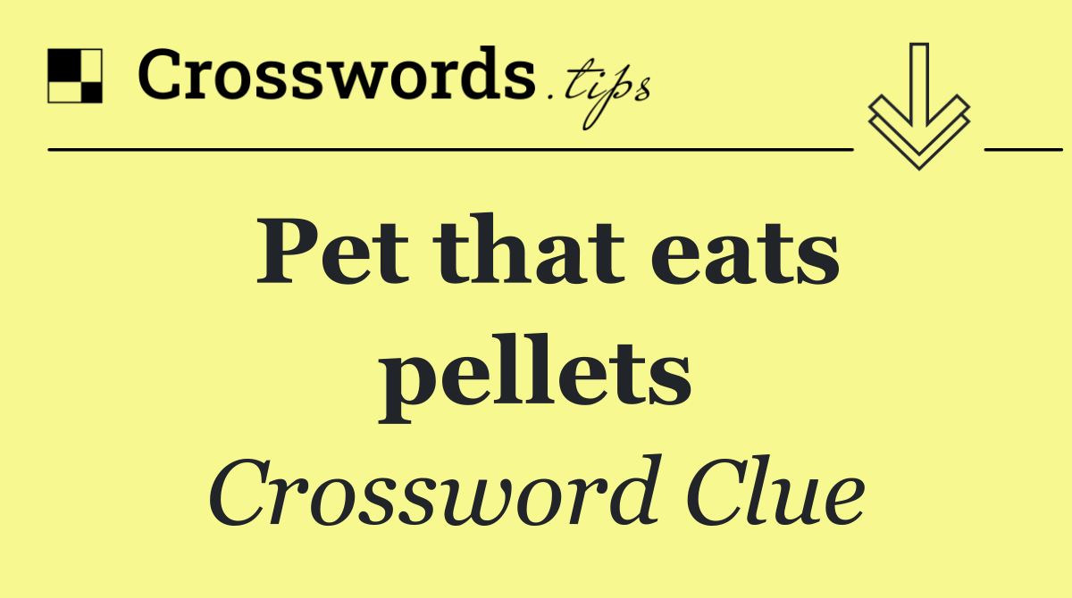 Pet that eats pellets