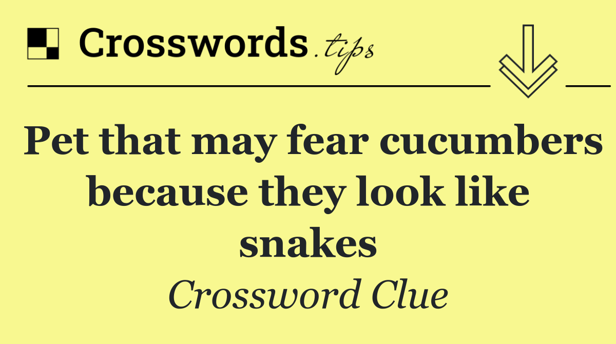 Pet that may fear cucumbers because they look like snakes