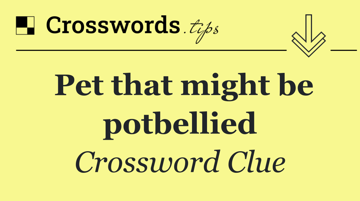 Pet that might be potbellied
