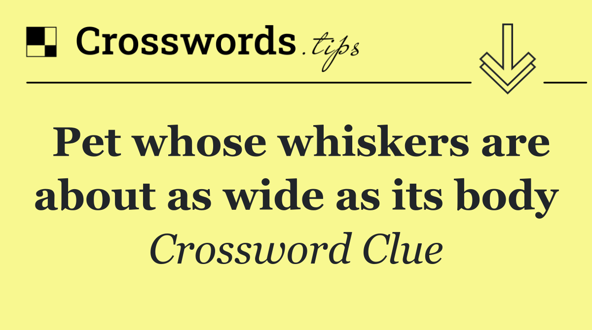 Pet whose whiskers are about as wide as its body