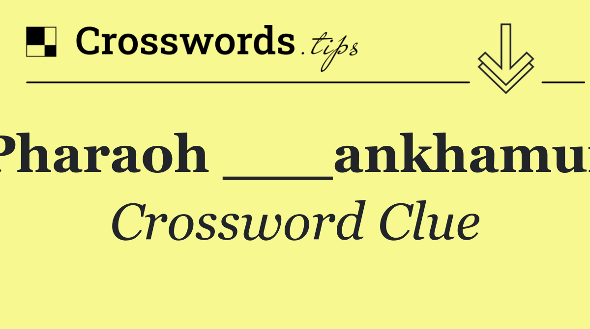 Pharaoh ___ankhamun