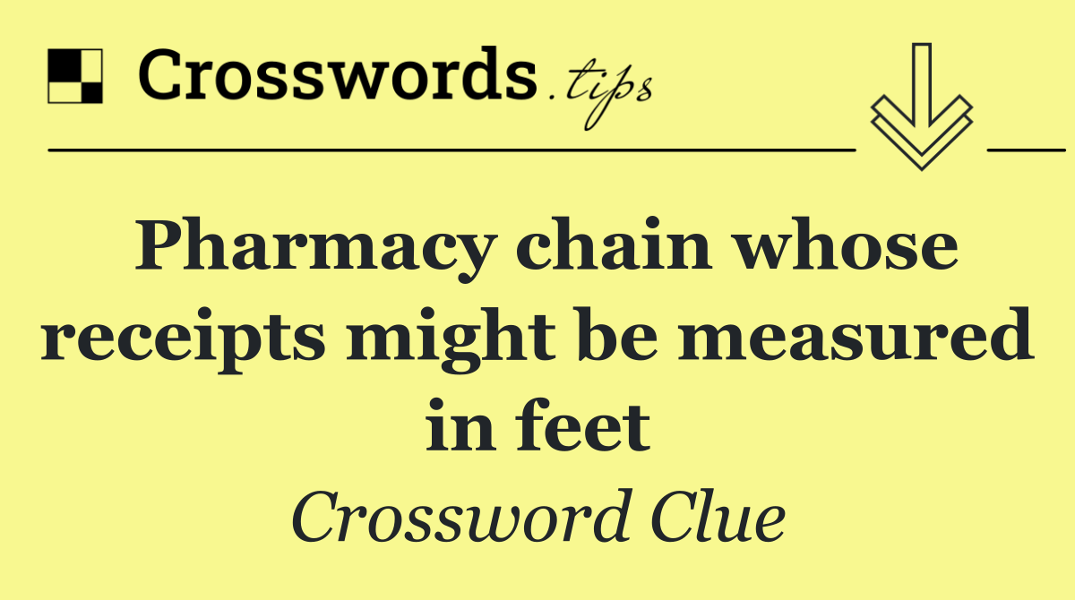 Pharmacy chain whose receipts might be measured in feet