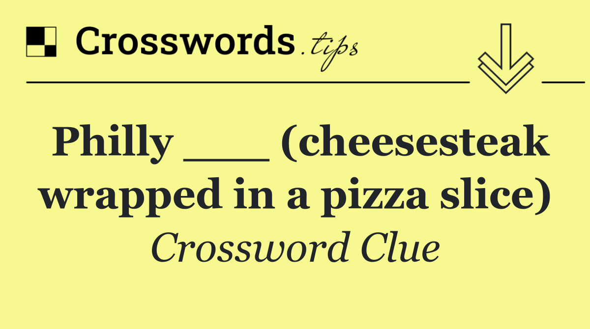 Philly ___ (cheesesteak wrapped in a pizza slice)