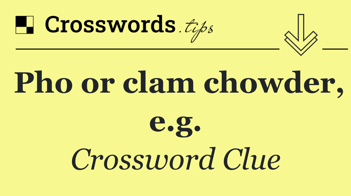 Pho or clam chowder, e.g.