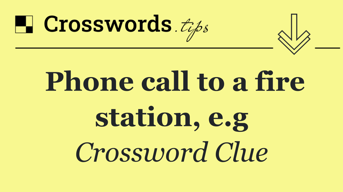 Phone call to a fire station, e.g