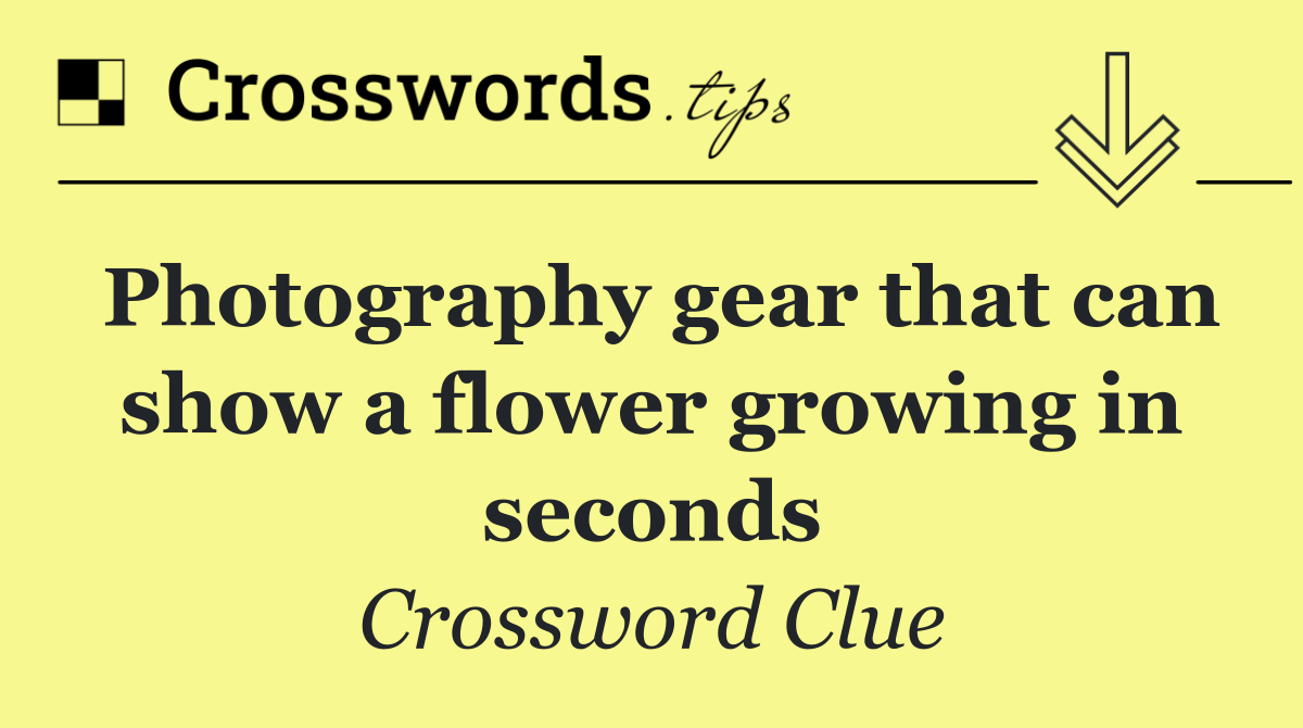 Photography gear that can show a flower growing in seconds