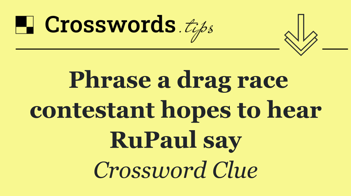Phrase a drag race contestant hopes to hear RuPaul say
