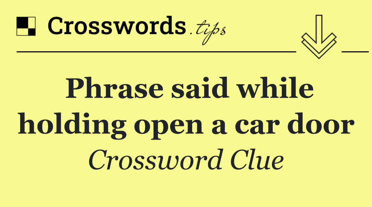 Phrase said while holding open a car door