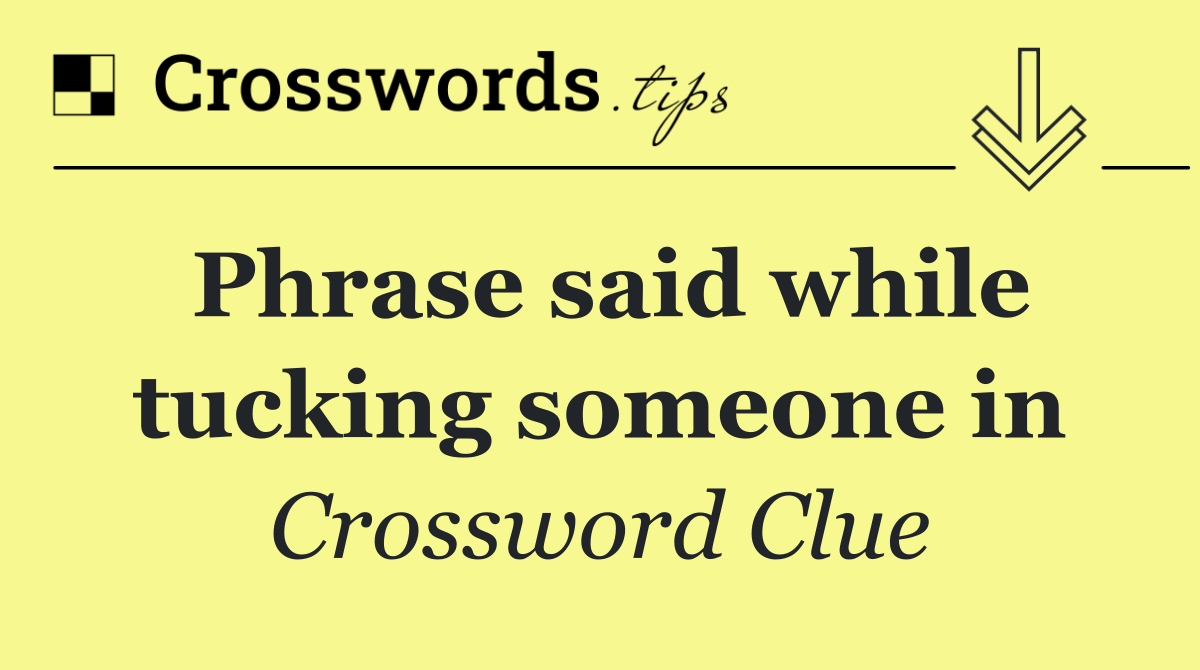 Phrase said while tucking someone in