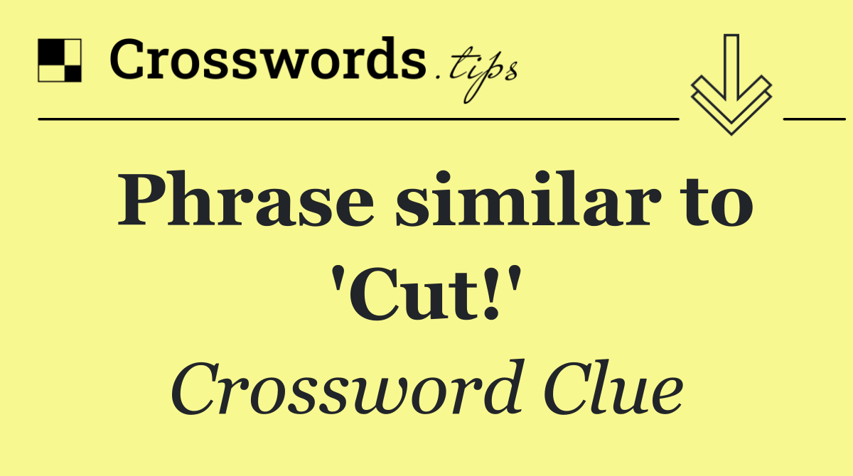 Phrase similar to 'Cut!'