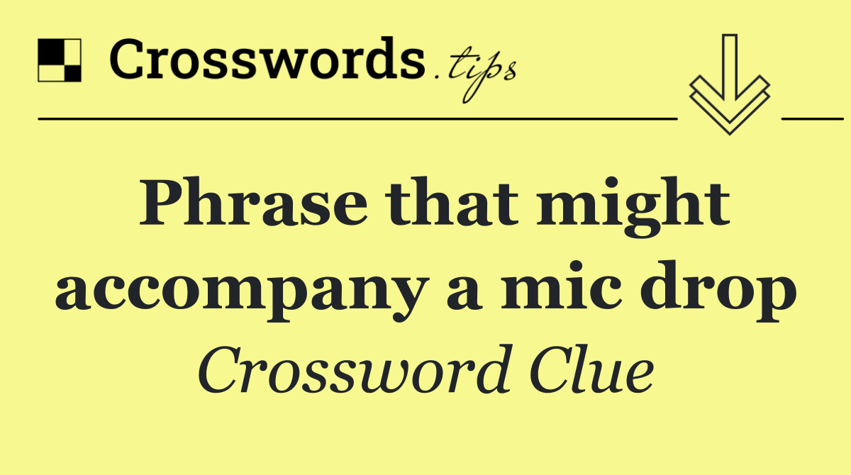 Phrase that might accompany a mic drop