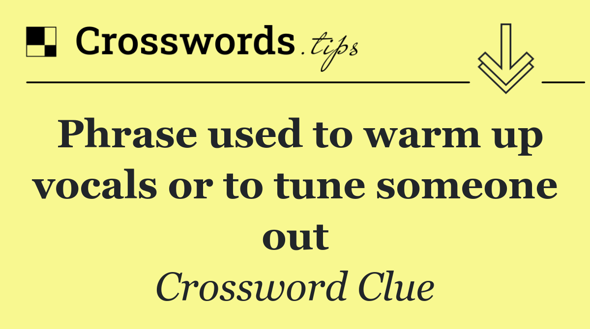 Phrase used to warm up vocals or to tune someone out