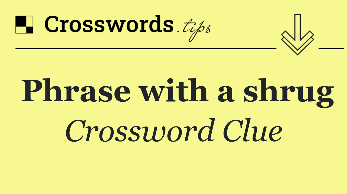 Phrase with a shrug