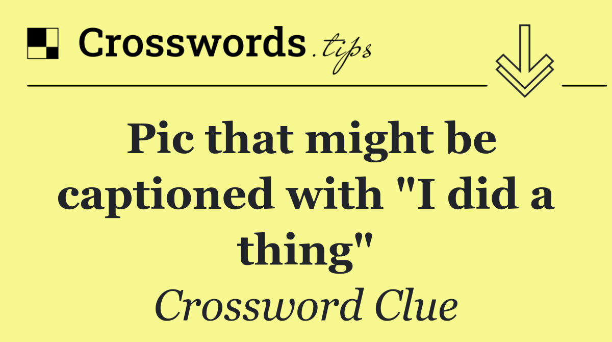 Pic that might be captioned with "I did a thing"