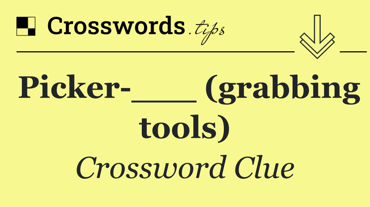 Picker ___ (grabbing tools)