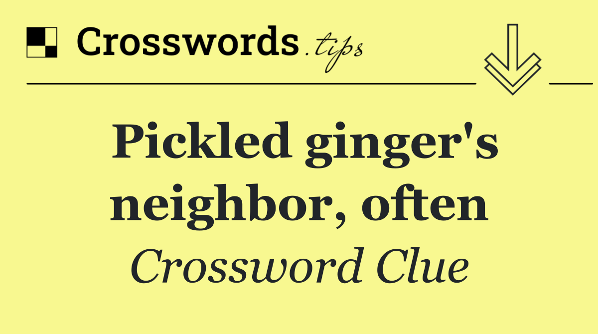 Pickled ginger's neighbor, often