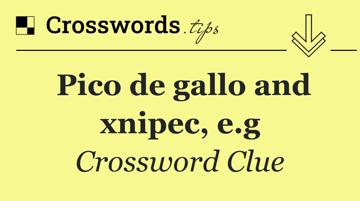 Pico de gallo and xnipec, e.g