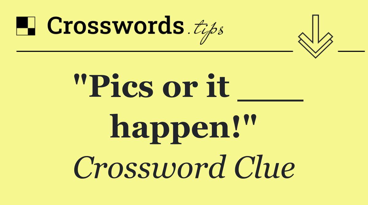 "Pics or it ___ happen!"