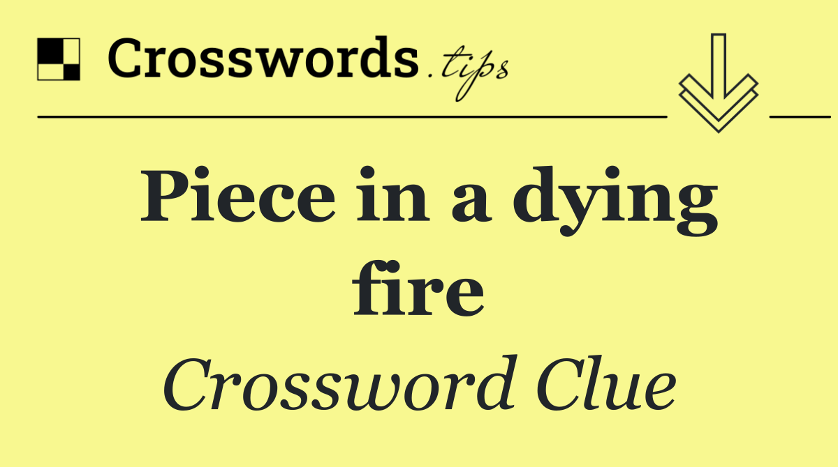 Piece in a dying fire