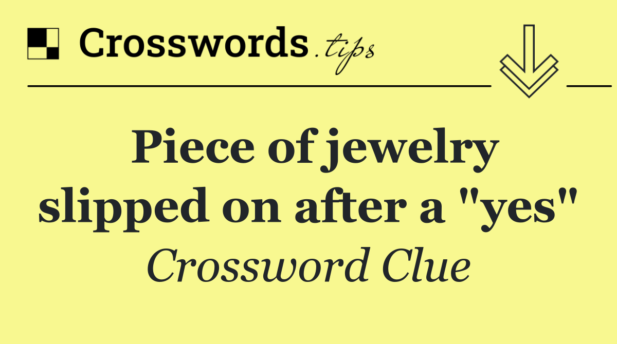 Piece of jewelry slipped on after a "yes"