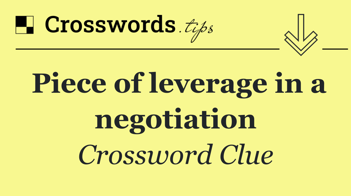 Piece of leverage in a negotiation