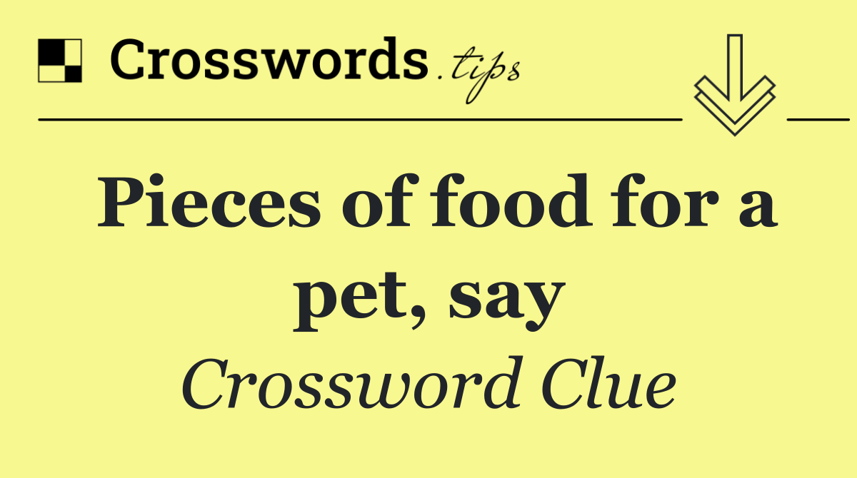Pieces of food for a pet, say
