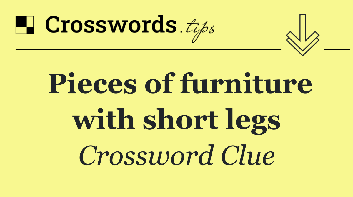 Pieces of furniture with short legs