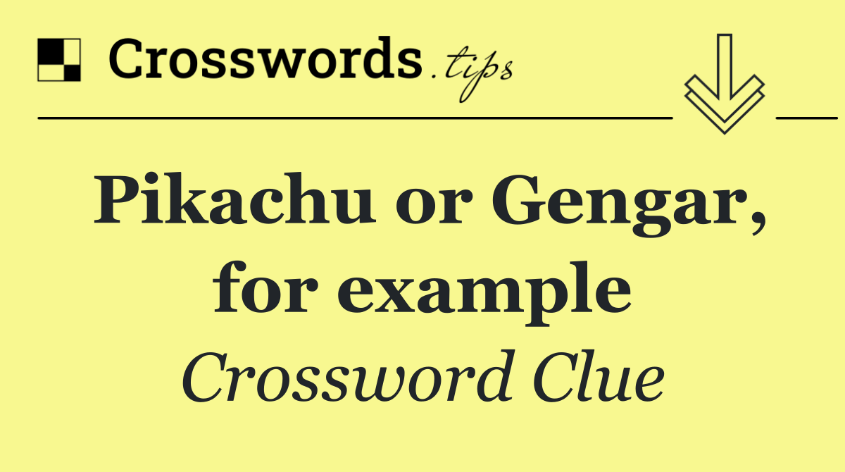 Pikachu or Gengar, for example