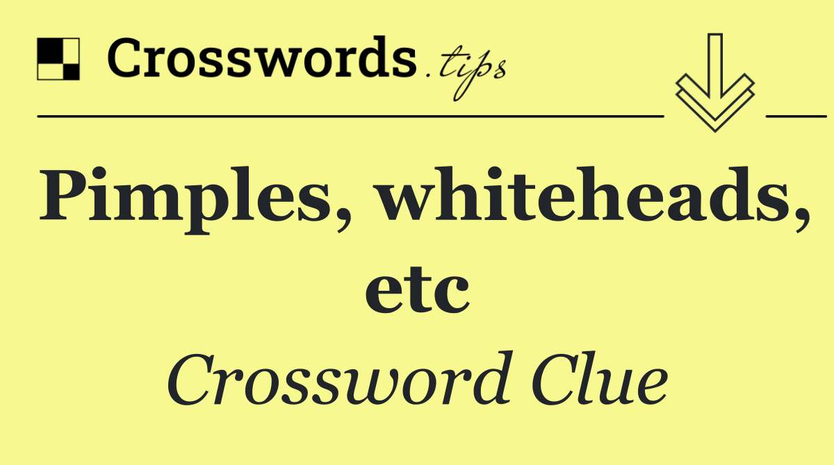 Pimples, whiteheads, etc