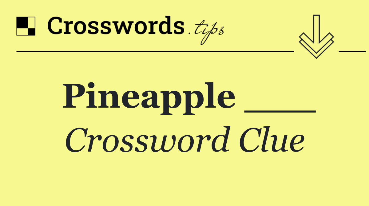 Pineapple ___