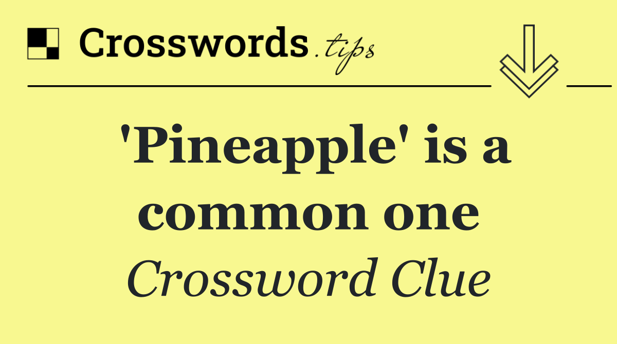 'Pineapple' is a common one