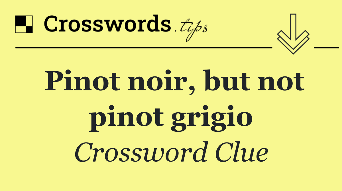 Pinot noir, but not pinot grigio