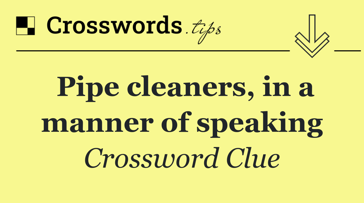pipe-cleaners-in-a-manner-of-speaking-crossword-clue-answer