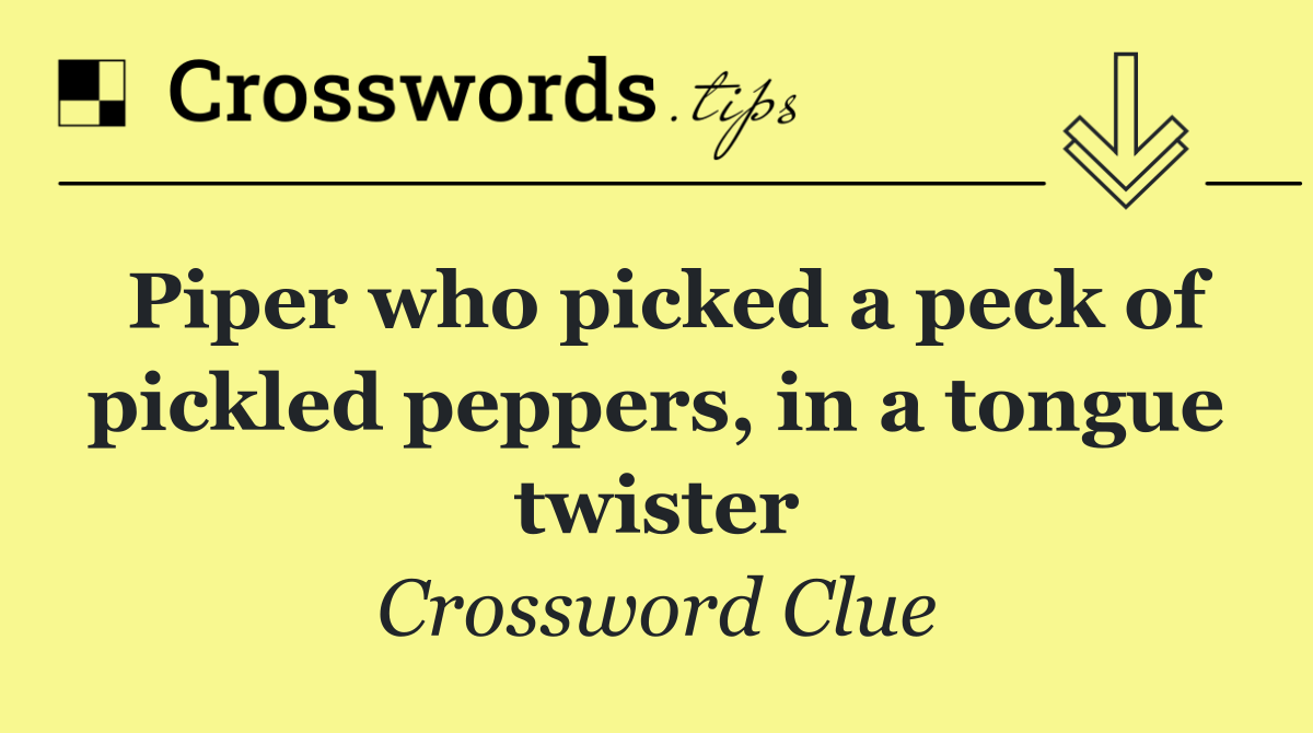Piper who picked a peck of pickled peppers, in a tongue twister