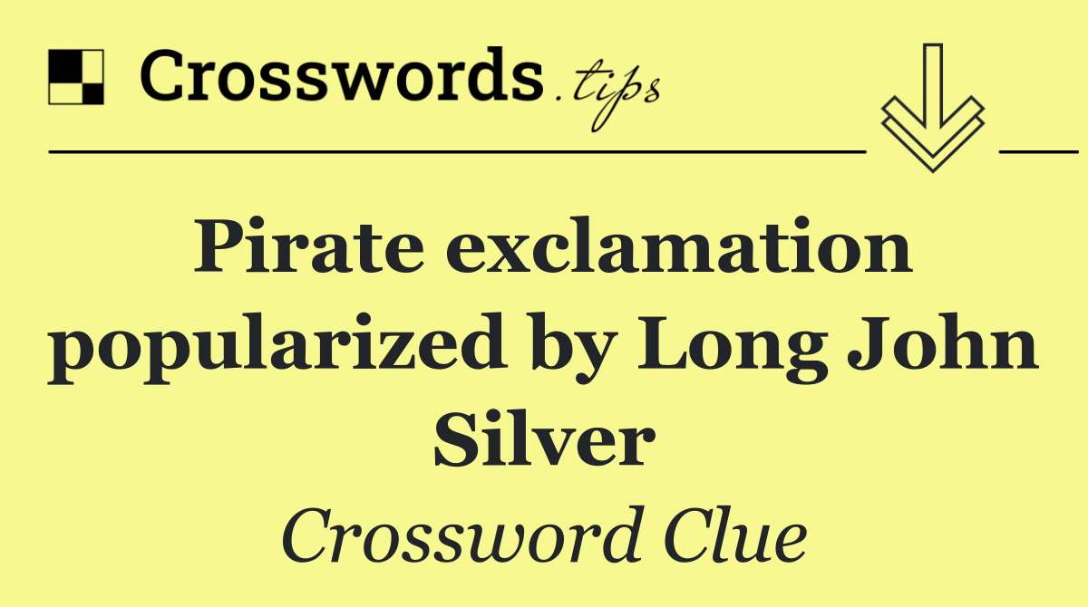 Pirate exclamation popularized by Long John Silver