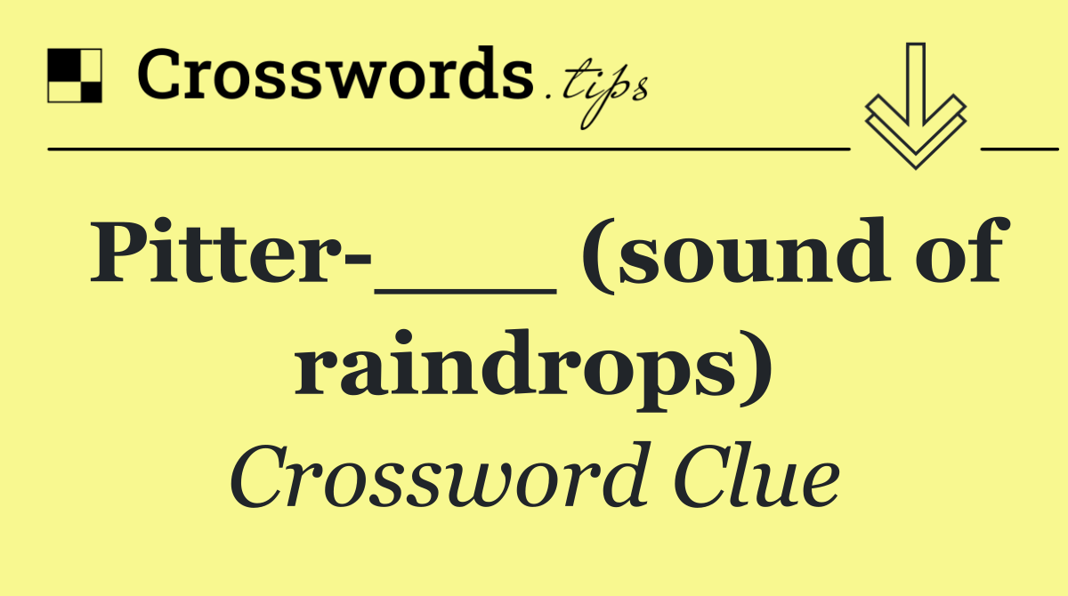 Pitter ___ (sound of raindrops)