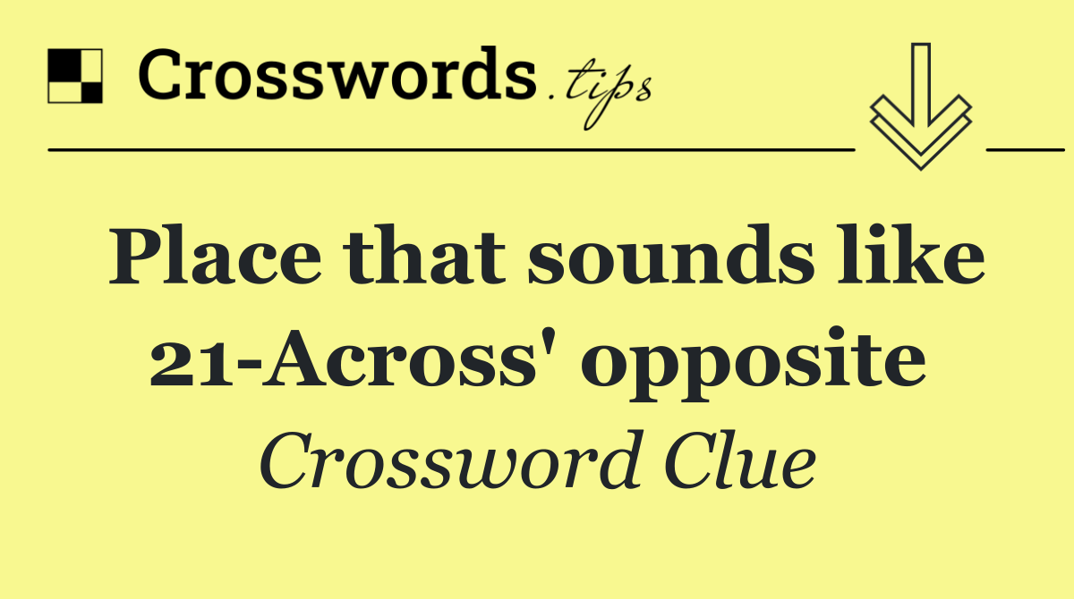 Place that sounds like 21 Across' opposite