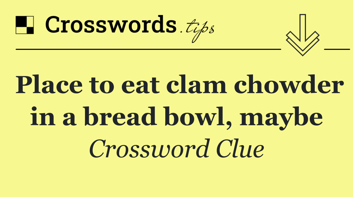 Place to eat clam chowder in a bread bowl, maybe