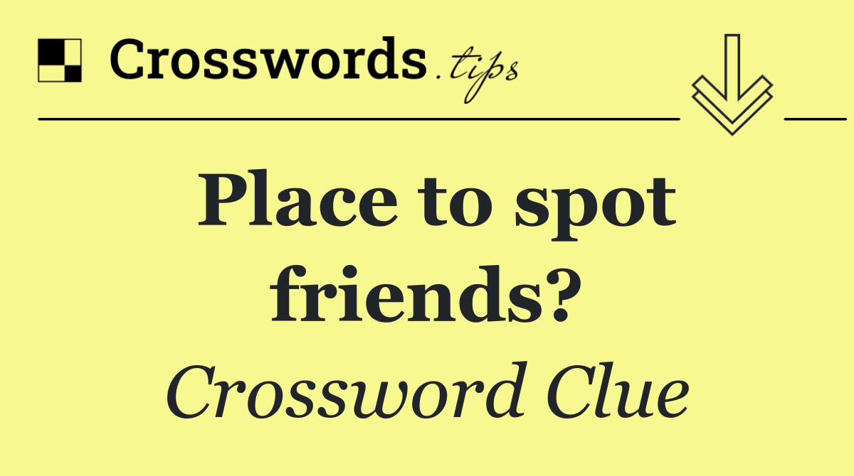 Place to spot friends?